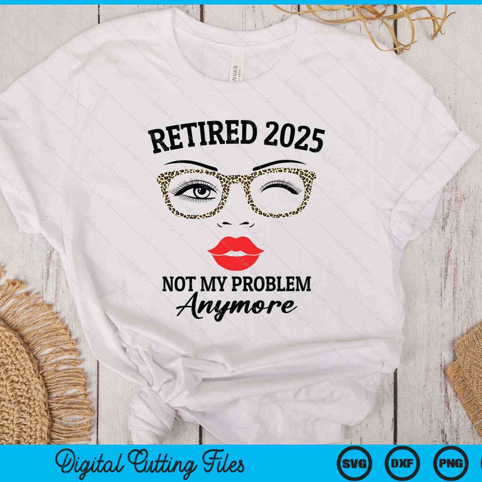 Retired 2025 Not My Problem Anymore Leopard Women Retirement SVG PNG Digital Printable Files