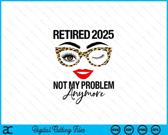 Retired 2025 Not My Problem Anymore Retirement SVG PNG Digital Cutting Files