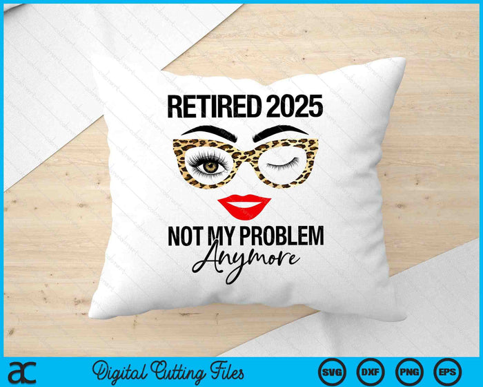 Retired 2025 Not My Problem Anymore Retirement SVG PNG Digital Cutting Files