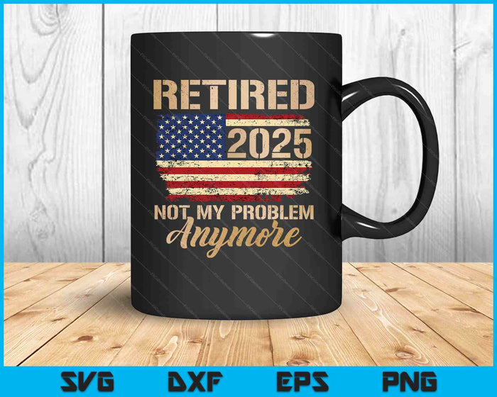 Retired 2025 Not My Problem Anymore Us Flag For Retirement SVG PNG Digital Printable Files