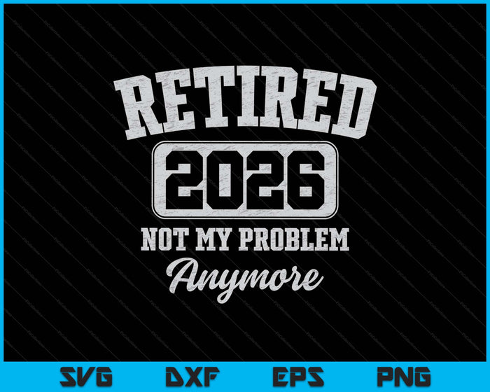Retired 2026 Not My Problem Anymore SVG PNG Digital Printable Files