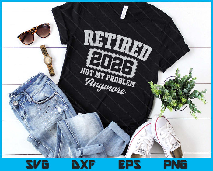 Retired 2026 Not My Problem Anymore SVG PNG Digital Printable Files