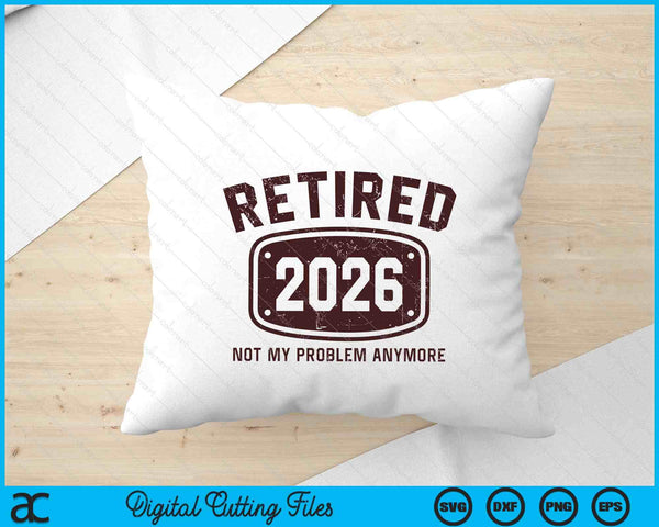 Retired 2026 Not My Problem Anymore SVG PNG Digital Printable Files