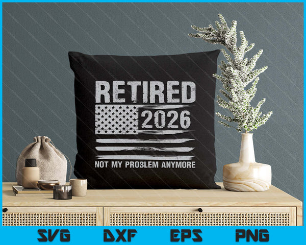Retired 2026 Retirement Not My Problem Anymore SVG PNG Digital Printable Files