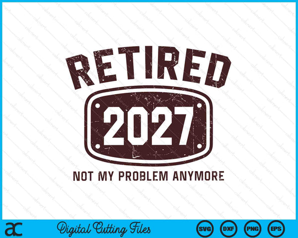 Retired 2027 not my problem anymore SVG cut file