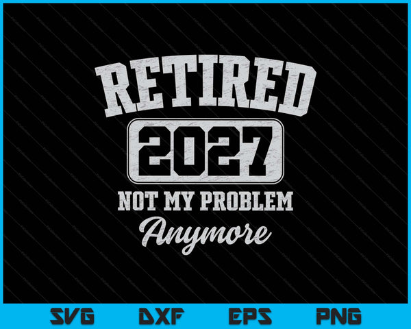 Retired 2027 not my problem anymore SVG cut file
