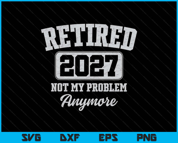 Retired 2027 Not My Problem Anymore SVG PNG Digital Printable Files
