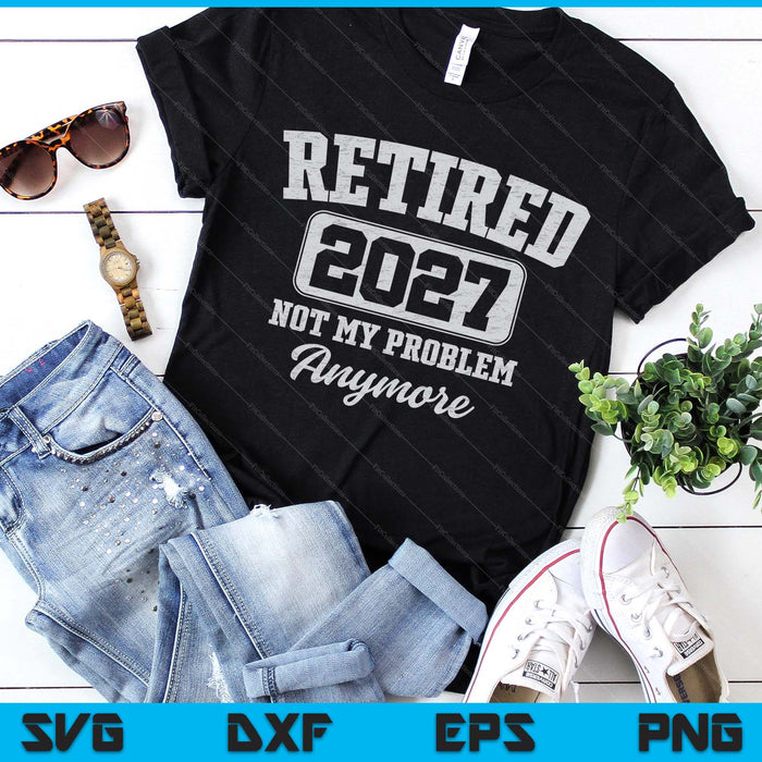 Retired 2027 Not My Problem Anymore SVG PNG Digital Printable Files