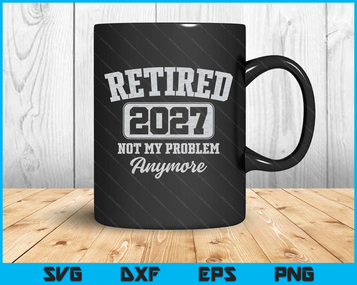 Retired 2027 Not My Problem Anymore SVG PNG Digital Printable Files