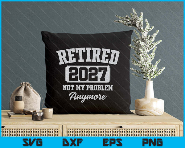 Retired 2027 Not My Problem Anymore SVG PNG Digital Printable Files