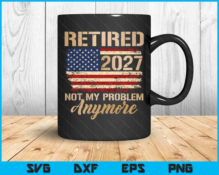 Retired 2027 Not My Problem Anymore Us Flag For Retirement SVG PNG Digital Printable Files