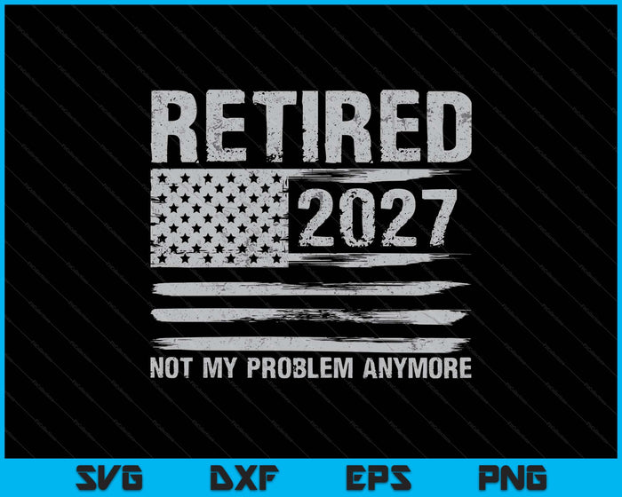 Retired 2027 Retirement Not My Problem Anymore SVG PNG Digital Printable Files