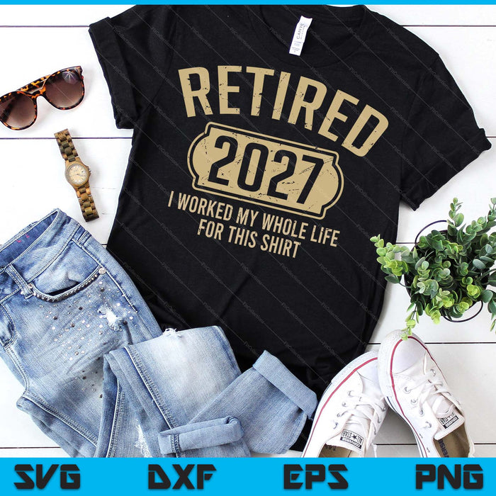 Retired 2027 Retirement Worked Whole Life For This SVG PNG Digital Printable Files