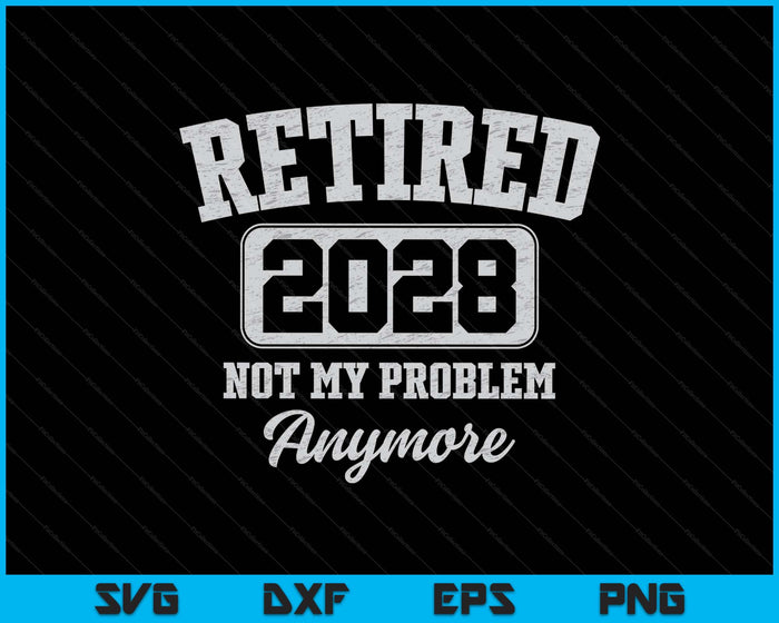 Retired 2028 Not My Problem Anymore SVG PNG Digital Printable Files
