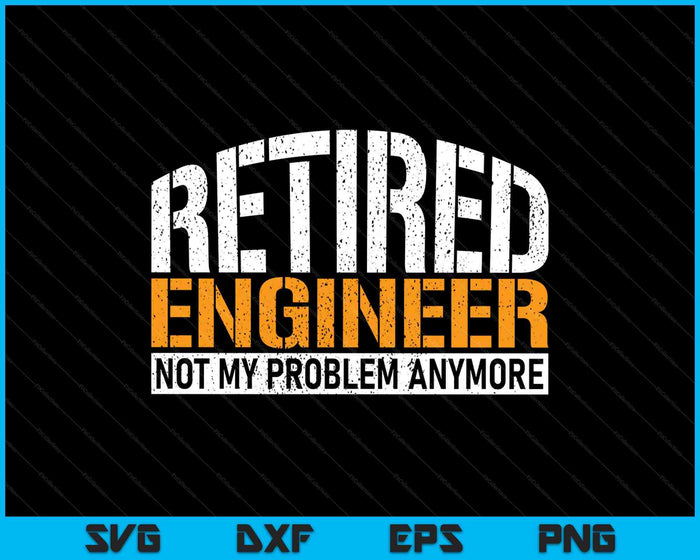 Retired Engineer Not My Problem Anymore Retirement SVG PNG Digital Printable Files