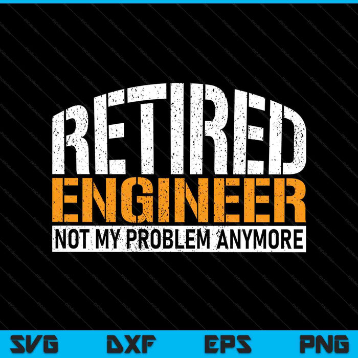 Retired Engineer Not My Problem Anymore Retirement SVG PNG Digital Printable Files