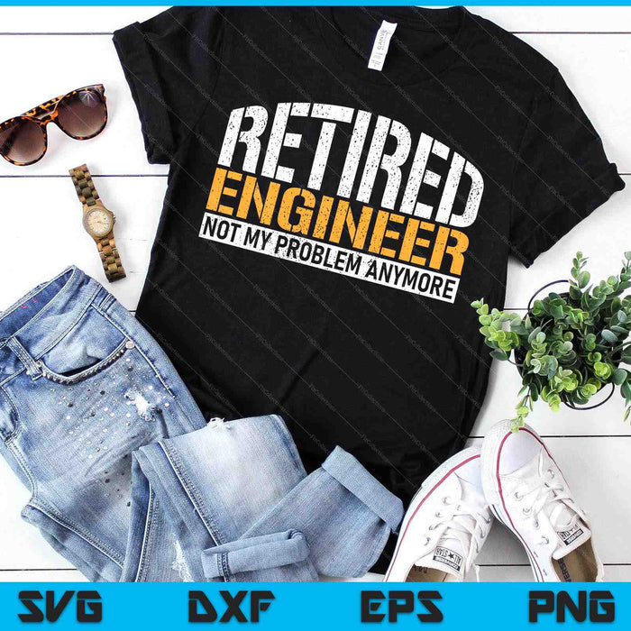 Retired Engineer Not My Problem Anymore Retirement SVG PNG Digital Printable Files