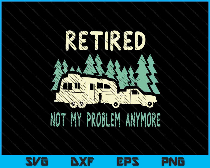 Retired Not My Problem Anymore Funny Camping Retirement Rv SVG PNG Digital Printable Files