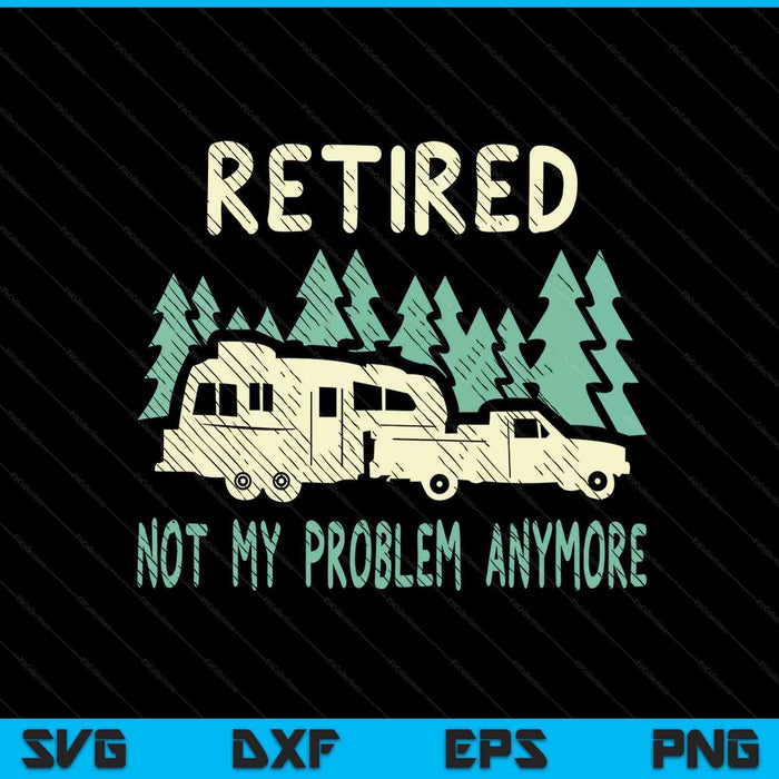 Retired not my problem anymore camping retirement RV SVG cut file