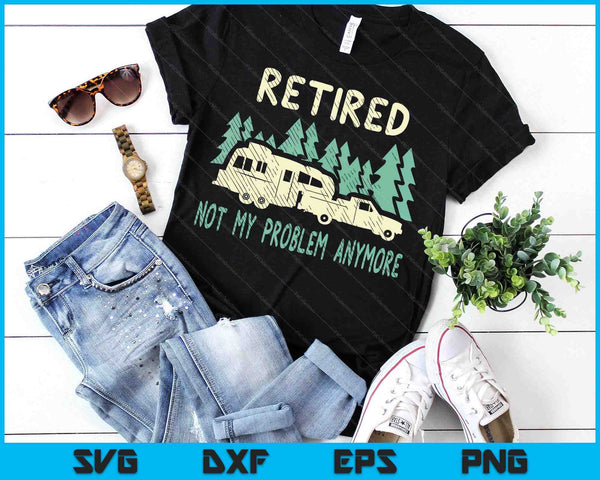 Retired Not My Problem Anymore Funny Camping Retirement Rv SVG PNG Digital Printable Files