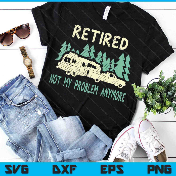 Retired Not My Problem Anymore Funny Camping Retirement Rv SVG PNG Digital Printable Files