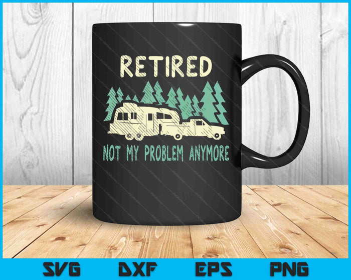 Retired Not My Problem Anymore Funny Camping Retirement Rv SVG PNG Digital Printable Files