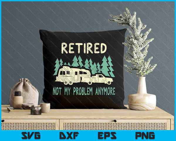 Retired Not My Problem Anymore Funny Camping Retirement Rv SVG PNG Digital Printable Files