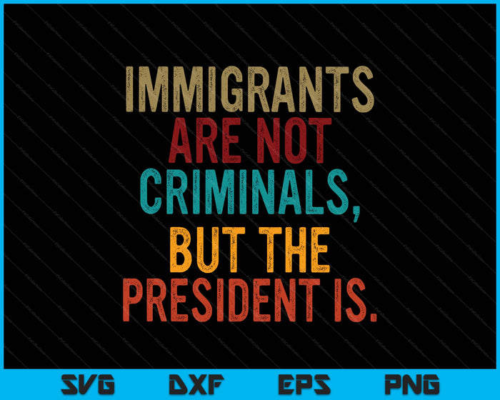 Retro Immigrants Are Not Criminals, But The President Is SVG PNG Digital Printable Files