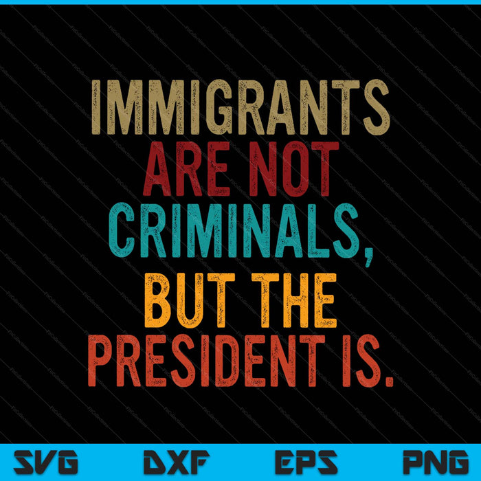 Retro Immigrants Are Not Criminals, But The President Is SVG PNG Digital Printable Files