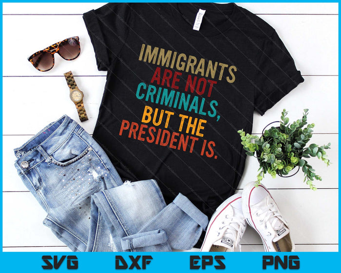 Retro Immigrants Are Not Criminals, But The President Is SVG PNG Digital Printable Files