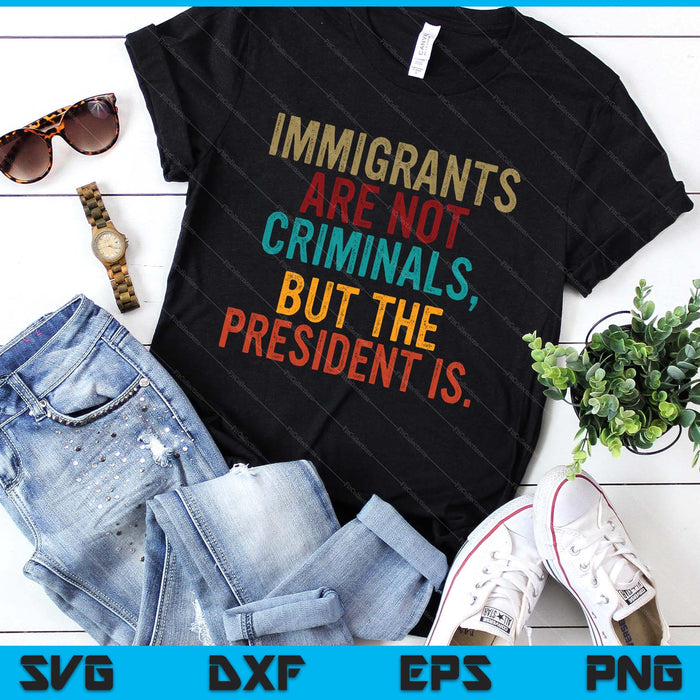 Retro Immigrants Are Not Criminals, But The President Is SVG PNG Digital Printable Files