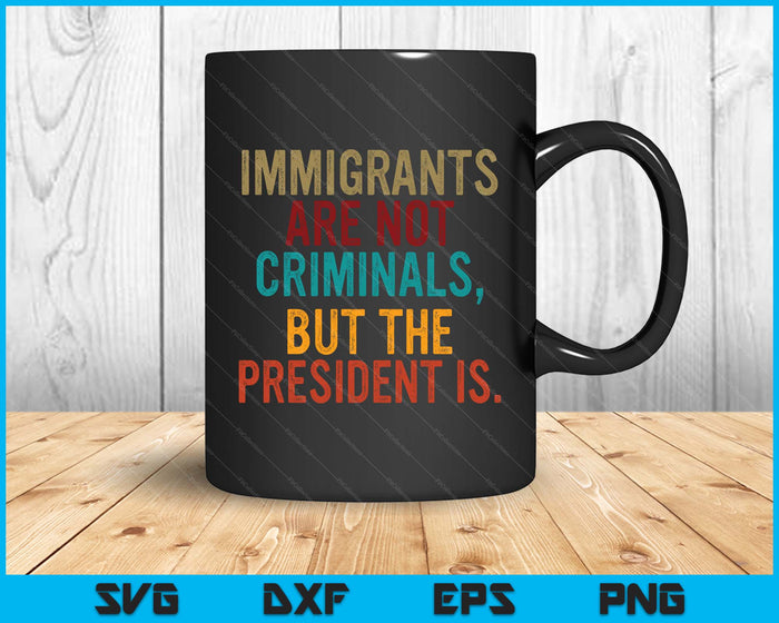 Retro Immigrants Are Not Criminals, But The President Is SVG PNG Digital Printable Files