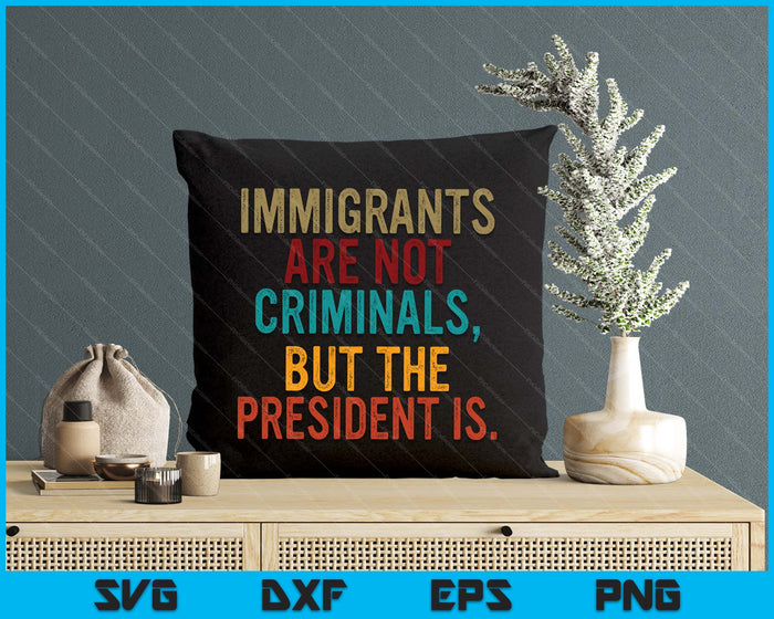 Retro Immigrants Are Not Criminals, But The President Is SVG PNG Digital Printable Files