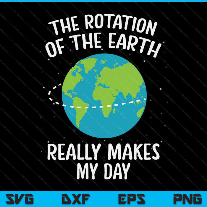 Rotation of the Earth makes my day science teacher Earth Day SVG cut file