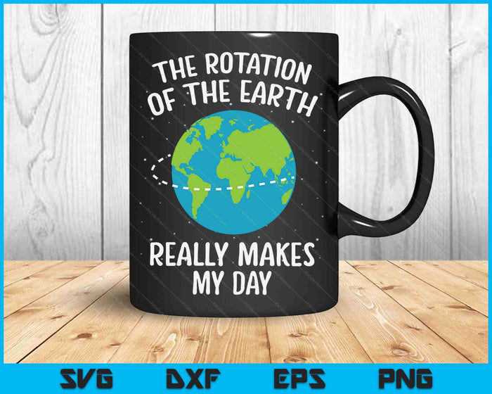 Rotation Of The Earth Makes My Day Science Teacher Earth Day SVG PNG Digital Printable Files