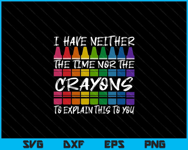 Sarcastic Humor I Have Neither The Time Nor The Crayons Joke SVG PNG Digital Printable Files