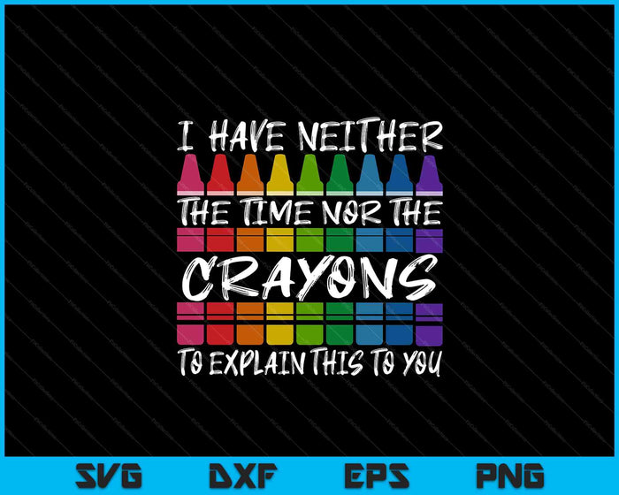 Sarcastic Humor I Have Neither The Time Nor The Crayons Joke SVG PNG Digital Printable Files