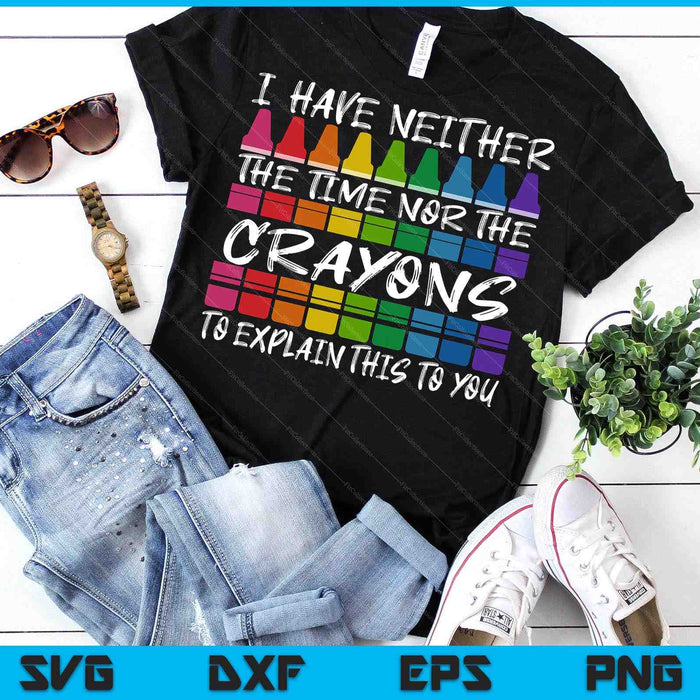 Sarcastic Humor I Have Neither The Time Nor The Crayons Joke SVG PNG Digital Printable Files