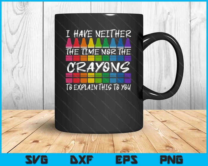Sarcastic Humor I Have Neither The Time Nor The Crayons Joke SVG PNG Digital Printable Files