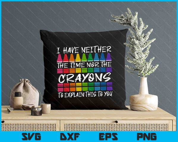 Sarcastic Humor I Have Neither The Time Nor The Crayons Joke SVG PNG Digital Printable Files