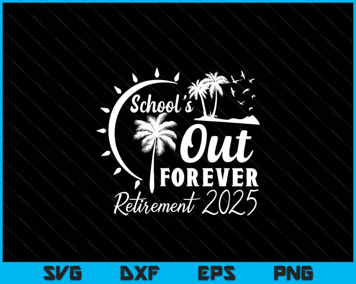 School's Out Forever Retired Teacher Gift Retirement 2025 SVG PNG Digital Printable Files