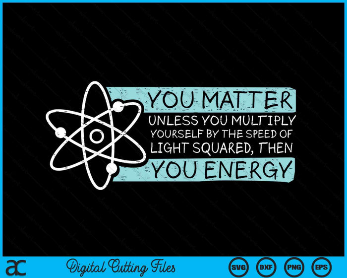 Science Quote Gift, You Matter, You Energy SVG PNG Digital Printable Files