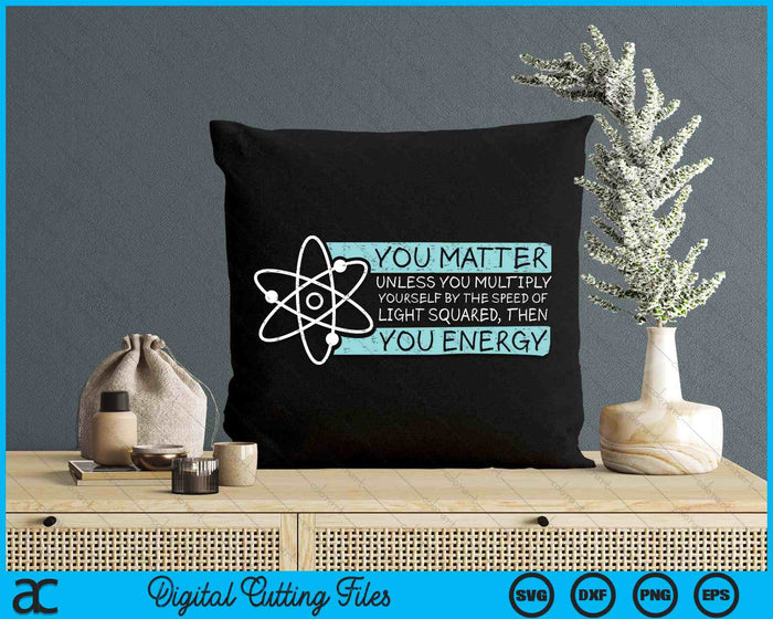 Science Quote Gift, You Matter, You Energy SVG PNG Digital Printable Files