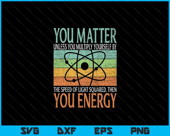 Science Quote gift You Matter You Energy SVG PNG Digital Cutting Files