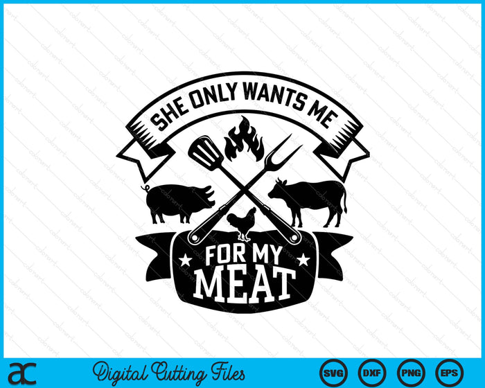 She Only Wants Me For My Meat Funny BBQ SVG PNG Digital Printable Files