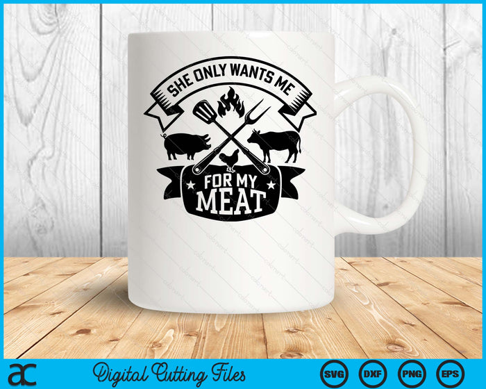 She Only Wants Me For My Meat Funny BBQ SVG PNG Digital Printable Files