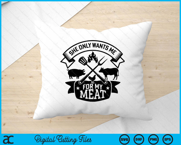 She Only Wants Me For My Meat Funny BBQ SVG PNG Digital Printable Files