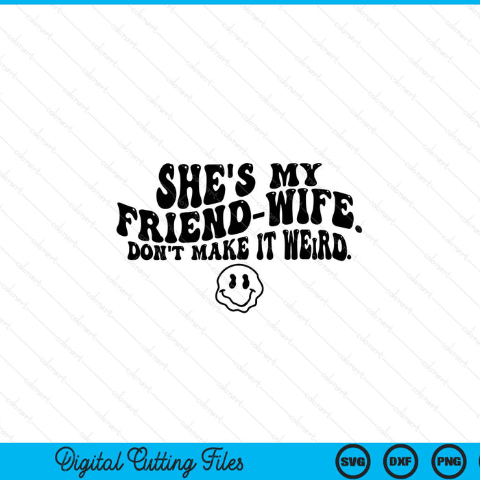 She's My Friend-Wife Don't Make It Weird Funny Saying Quote SVG PNG Digital Printable Files