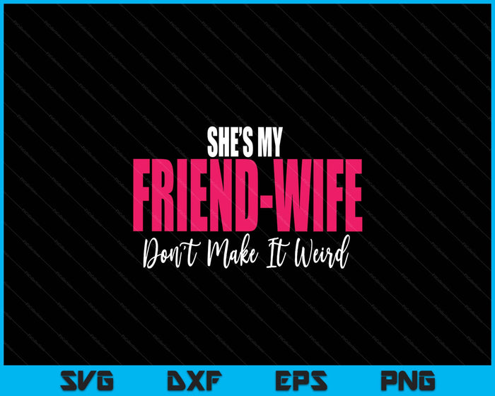 She's My Friend-Wife Don't Make It Weird Funny Saying Quote SVG PNG Digital Printable Files