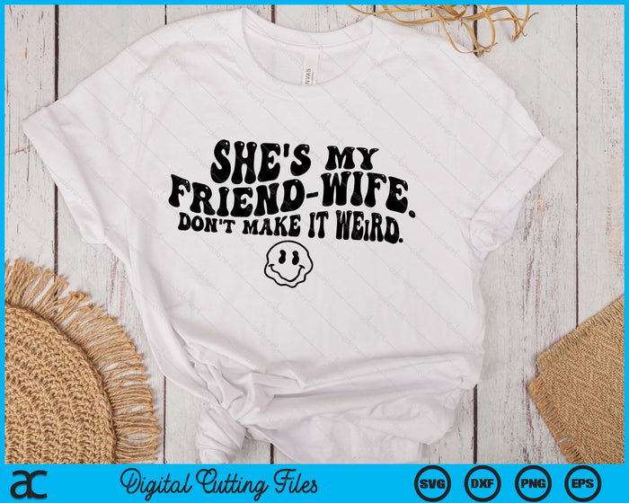 She's My Friend-Wife Don't Make It Weird Funny Saying Quote SVG PNG Digital Printable Files